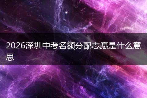 2026深圳中考名额分配志愿是什么意思