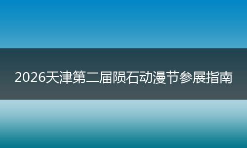 2026天津第二届陨石动漫节参展指南