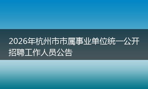 2026年杭州市市属事业单位统一公开招聘工作人员公告