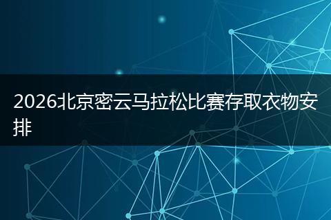 2026北京密云马拉松比赛存取衣物安排