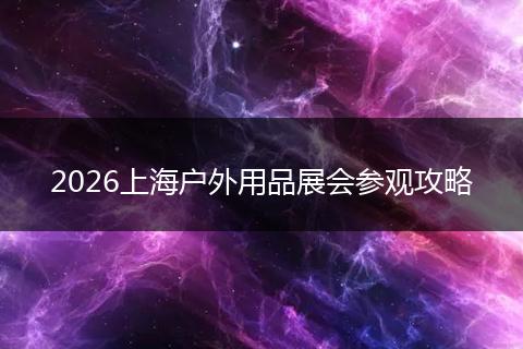 2026上海户外用品展会参观攻略