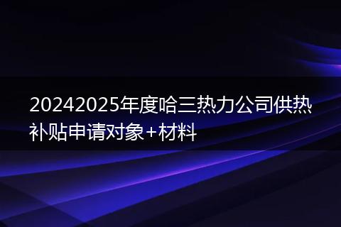 20242025年度哈三热力公司供热补贴申请对象+材料