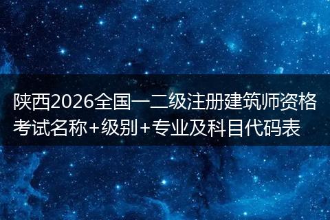 陕西2026全国一二级注册建筑师资格考试名称+级别+专业及科目代码表