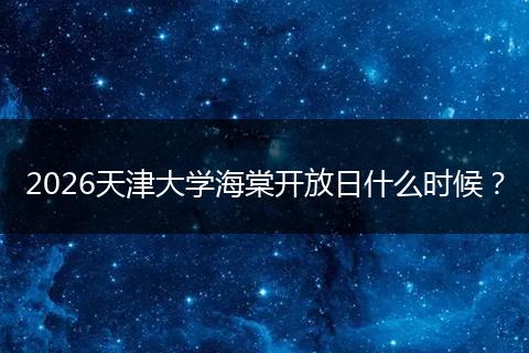 2026天津大学海棠开放日什么时候？