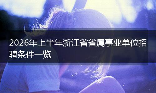 2026年上半年浙江省省属事业单位招聘条件一览