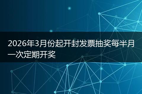 2026年3月份起开封发票抽奖每半月一次定期开奖
