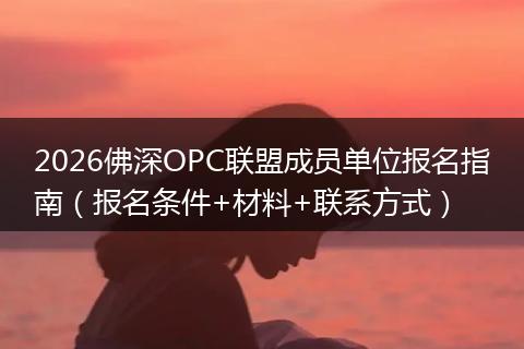 2026佛深OPC联盟成员单位报名指南（报名条件+材料+联系方式）