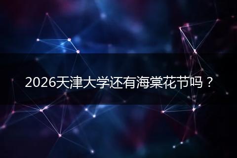 2026天津大学还有海棠花节吗？