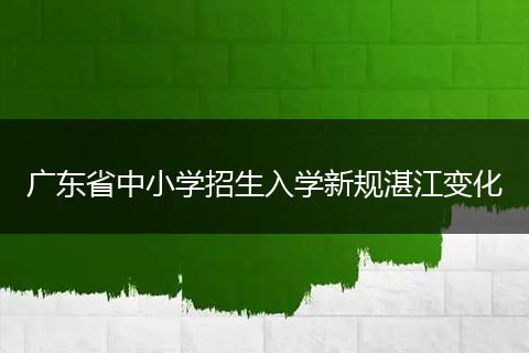 广东省中小学招生入学新规湛江变化