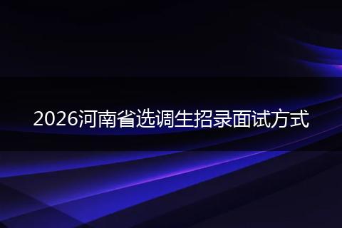 2026河南省选调生招录面试方式