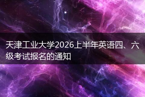 天津工业大学2026上半年英语四、六级考试报名的通知