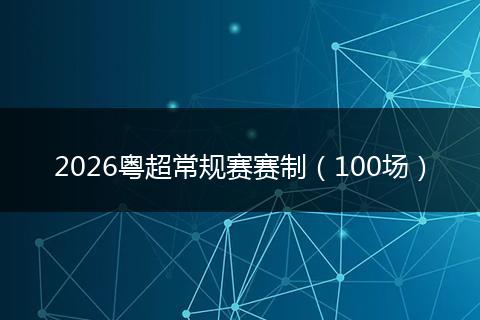 2026粤超常规赛赛制（100场）