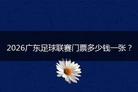 2026广东足球联赛门票多少钱一张？