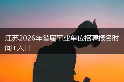 江苏2026年省属事业单位招聘报名时间+入口