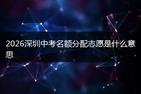 2026深圳中考名额分配志愿是什么意思