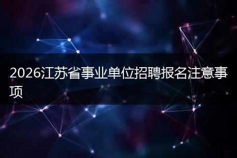 2026江苏省事业单位招聘报名注意事项