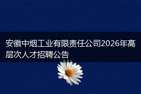 安徽中烟工业有限责任公司2026年高层次人才招聘公告