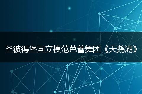 圣彼得堡国立模范芭蕾舞团《天鹅湖》