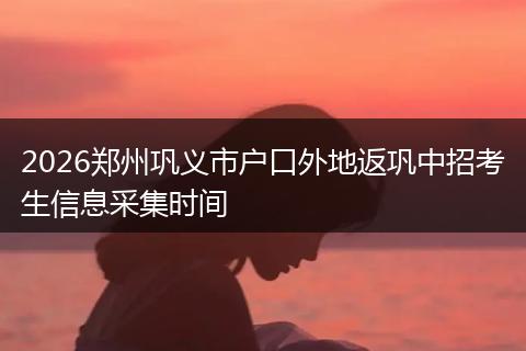 2026郑州巩义市户口外地返巩中招考生信息采集时间