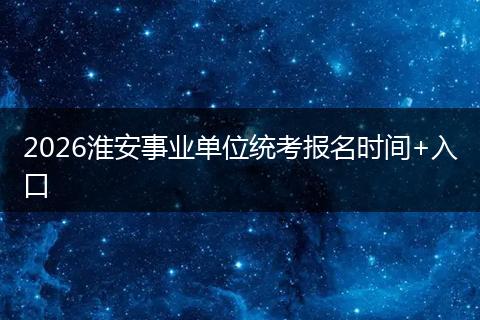 2026淮安事业单位统考报名时间+入口