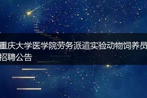 重庆大学医学院劳务派遣实验动物饲养员招聘公告
