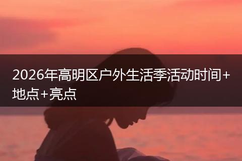 2026年高明区户外生活季活动时间+地点+亮点