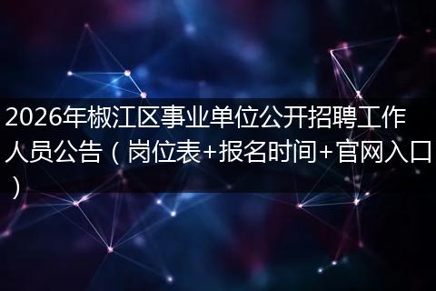2026年椒江区事业单位公开招聘工作人员公告(岗位表+报名时间+官网入口)