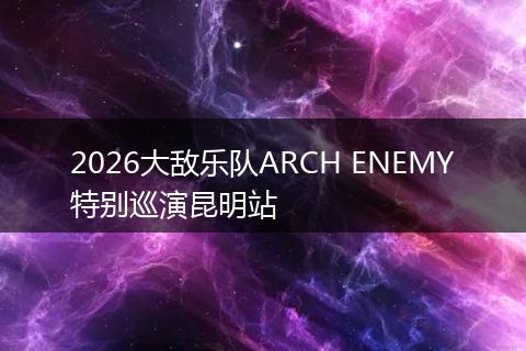 2026大敌乐队ARCH ENEMY特别巡演昆明站