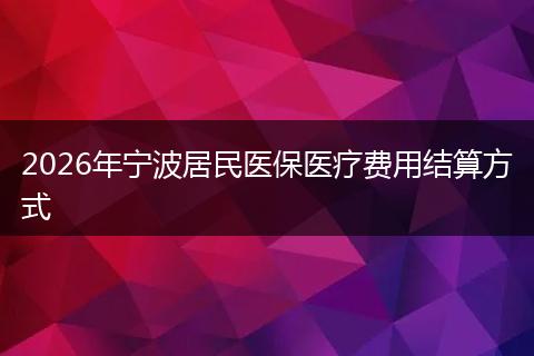 2026年宁波居民医保医疗费用结算方式