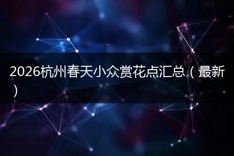 2026杭州春天小众赏花点汇总(最新)