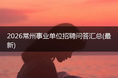 2026常州事业单位招聘问答汇总(最新)