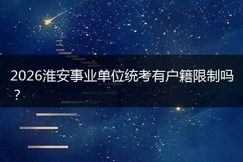2026淮安事业单位统考有户籍限制吗?
