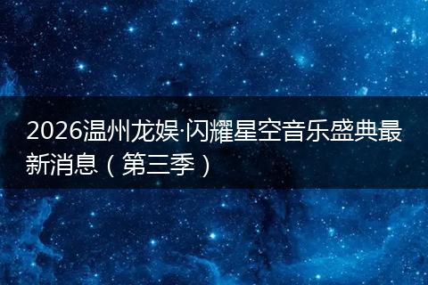 2026温州龙娱·闪耀星空音乐盛典最新消息（第三季）