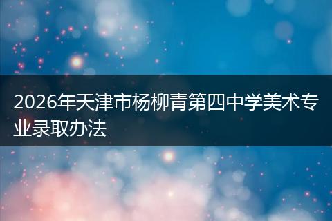 2026年天津市杨柳青第四中学美术专业录取办法