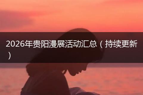 2026年贵阳漫展活动汇总（持续更新）