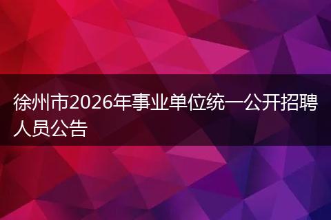 徐州市2026年事业单位统一公开招聘人员公告
