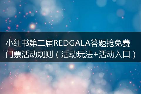 小红书第二届REDGALA答题抢免费门票活动规则（活动玩法+活动入口）