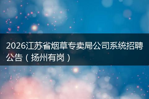 2026江苏省烟草专卖局公司系统招聘公告（扬州有岗）