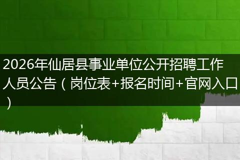 2026年仙居县事业单位公开招聘工作人员公告（岗位表+报名时间+官网入口）