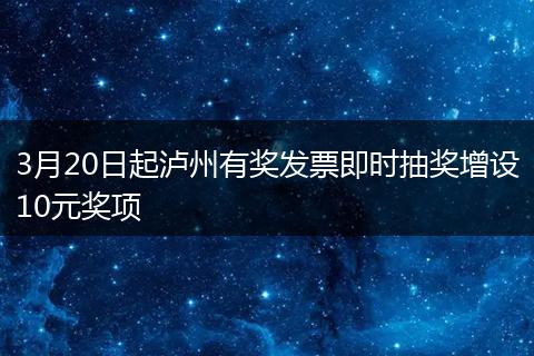 3月20日起泸州有奖发票即时抽奖增设10元奖项