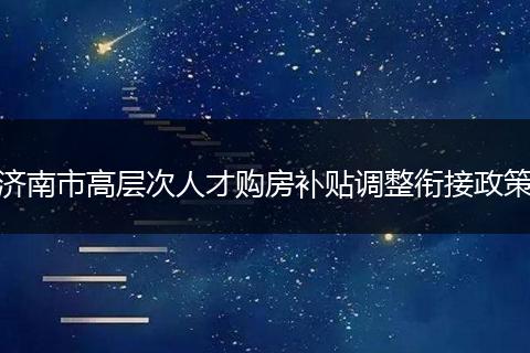 济南市高层次人才购房补贴调整衔接政策