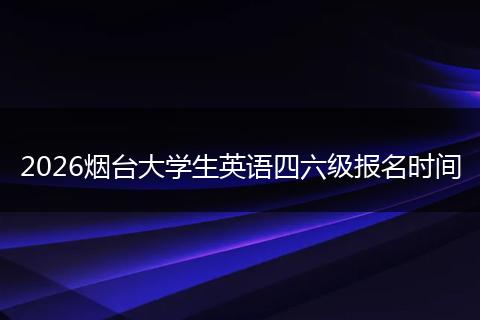 2026烟台大学生英语四六级报名时间