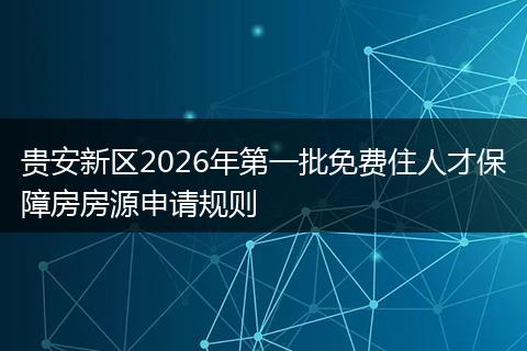 贵安新区2026年第一批免费住人才保障房房源申请规则