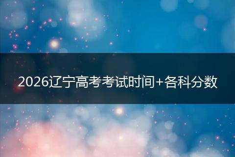 2026辽宁高考考试时间+各科分数