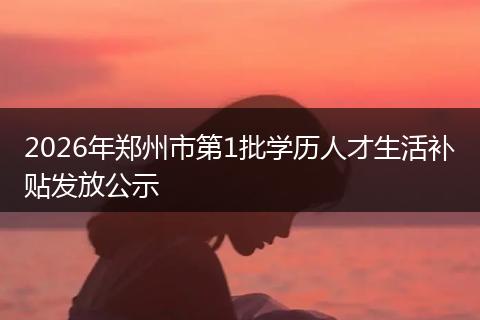 2026年郑州市第1批学历人才生活补贴发放公示