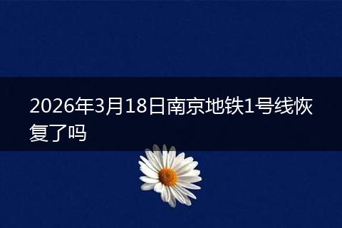 2026年3月18日南京地铁1号线恢复了吗