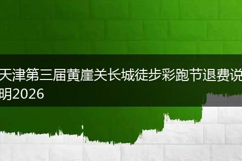 天津第三届黄崖关长城徒步彩跑节退费说明2026