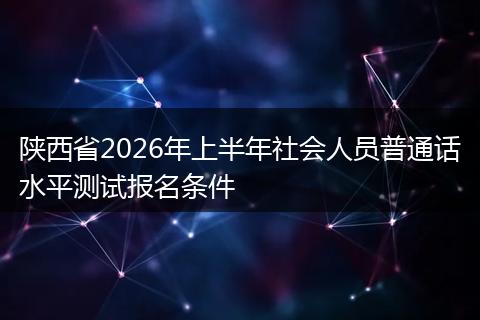 陕西省2026年上半年社会人员普通话水平测试报名条件