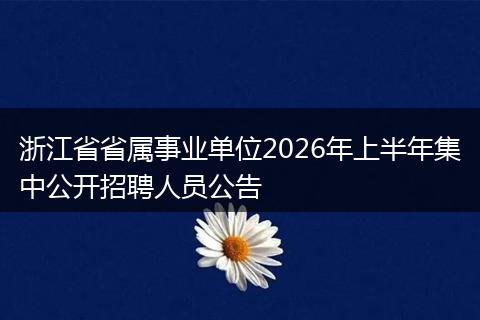 浙江省省属事业单位2026年上半年集中公开招聘人员公告