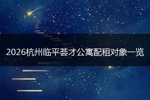2026杭州临平荟才公寓配租对象一览